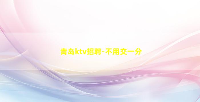 青岛ktv招聘-不用交一分